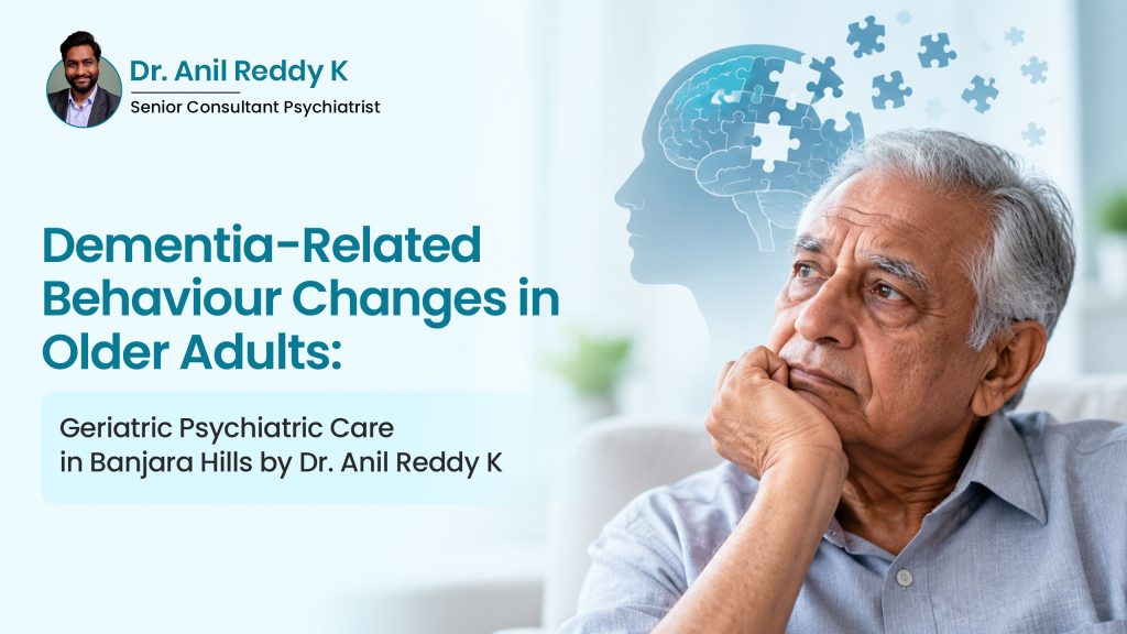 Dementia-Related Behaviour Changes in Older Adults: Geriatric Psychiatric Care in Banjara Hills by Dr. Anil Reddy K